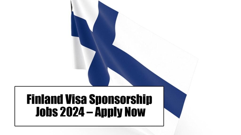 Finland Visa Sponsorship Jobs 2024 – Apply Now