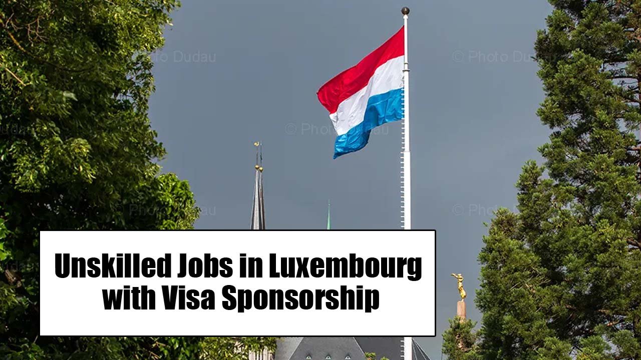 Unskilled Jobs in Luxembourg with Visa Sponsorship For Foreigners