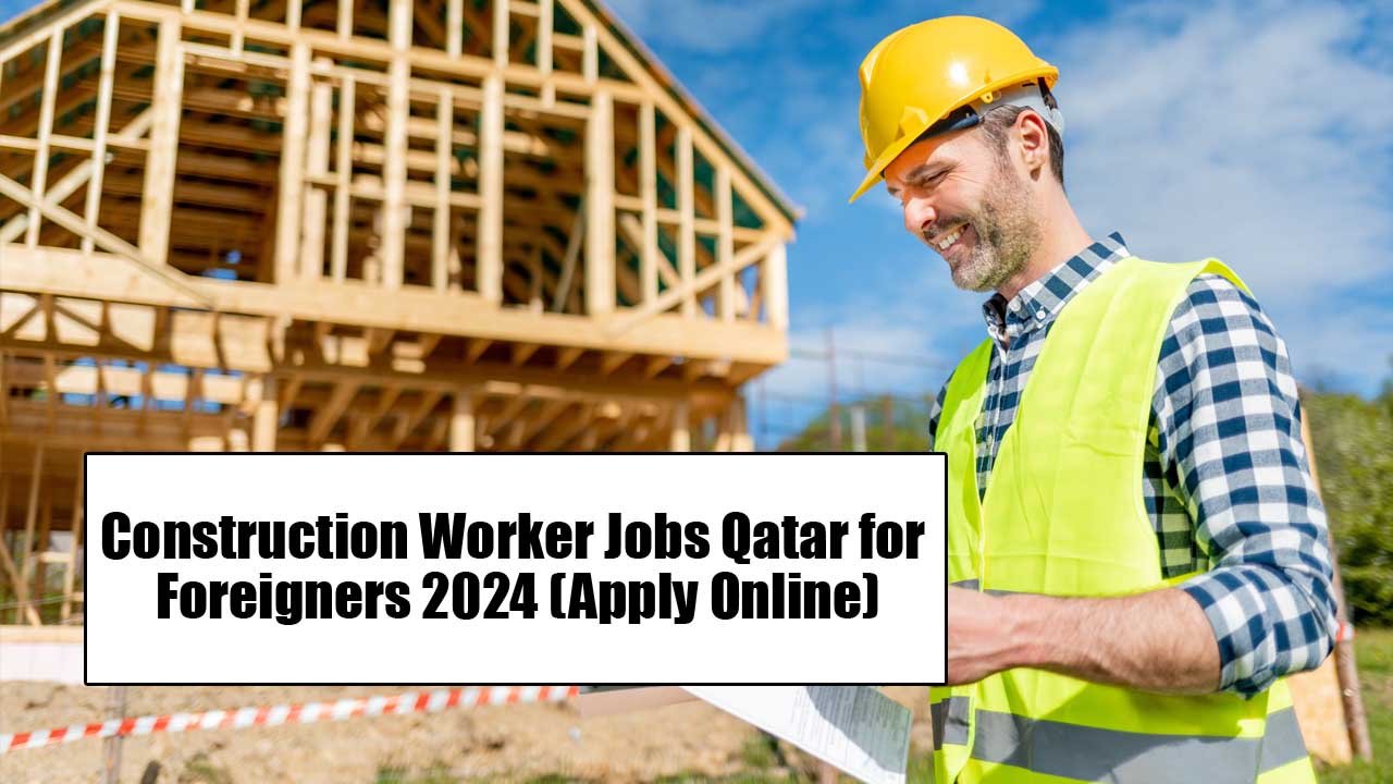 Construction Worker Jobs in Qatar for Foreigners 2024 (Apply Online)