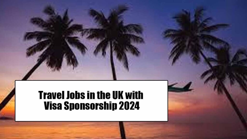 Travel Jobs in UK with Visa Sponsorship 2024 