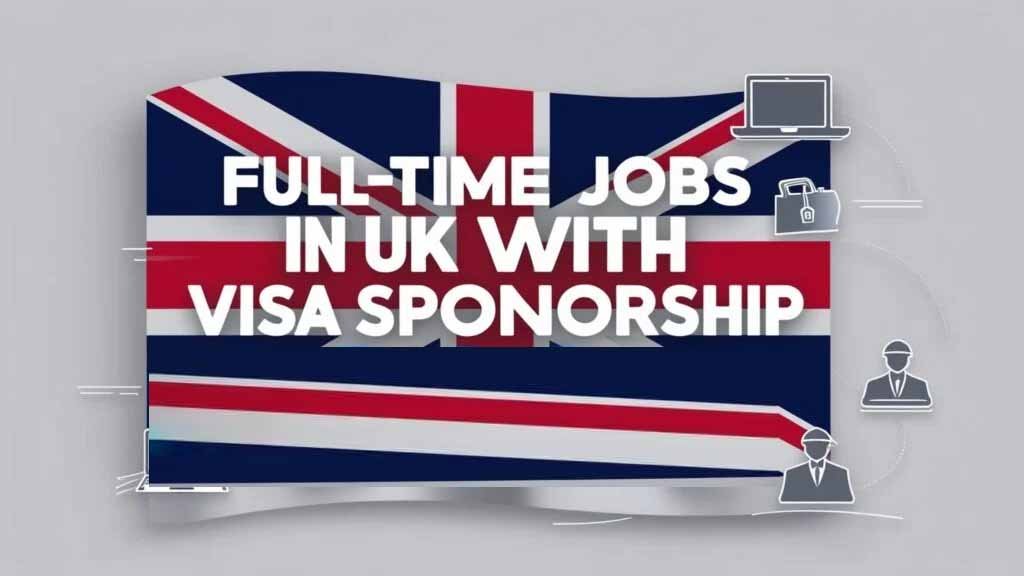 Full-Time Jobs in UK with with Visa Sponsorship