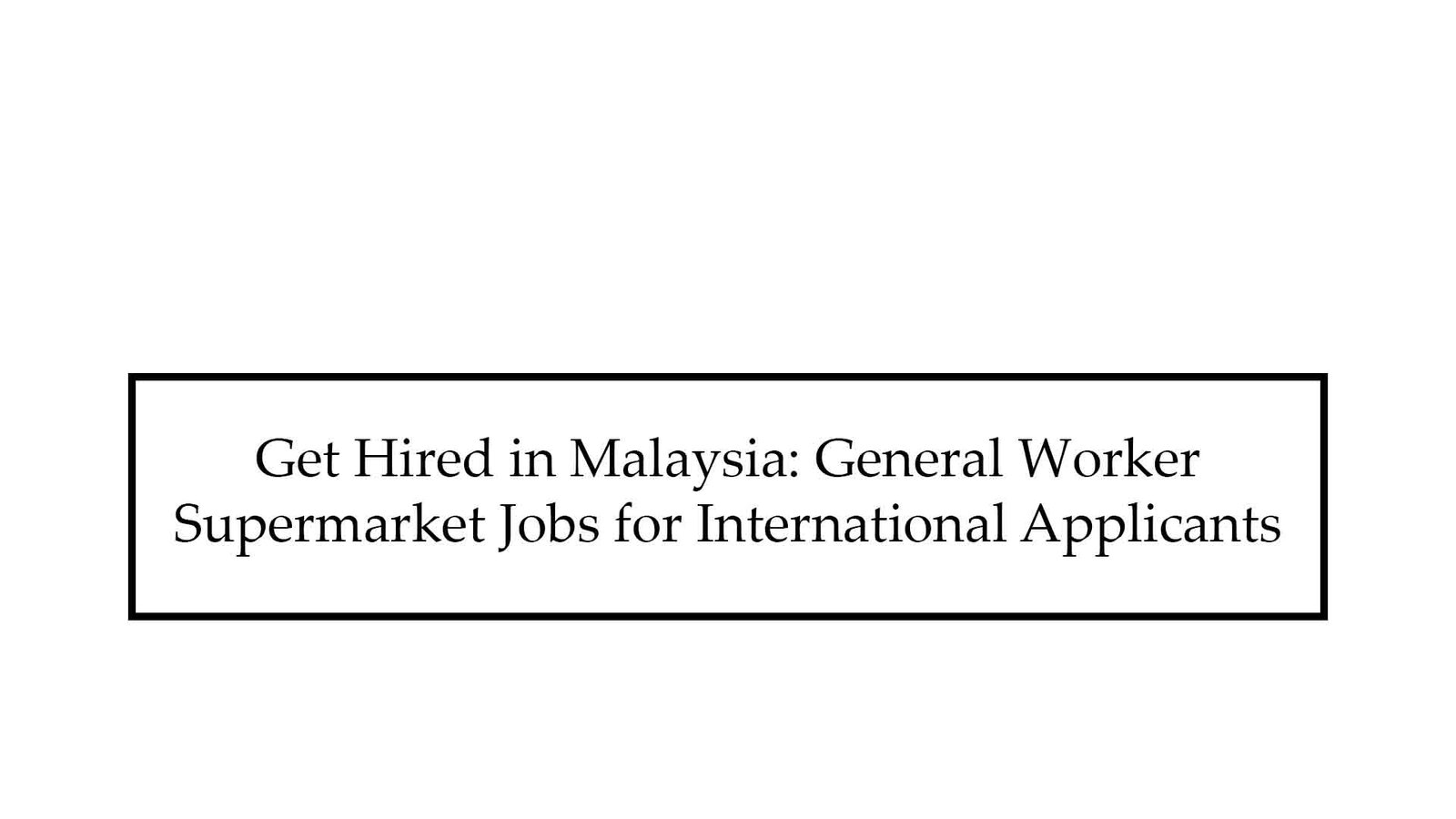 Get Hired in Malaysia: General Worker Supermarket Jobs for International Applicants 2025
