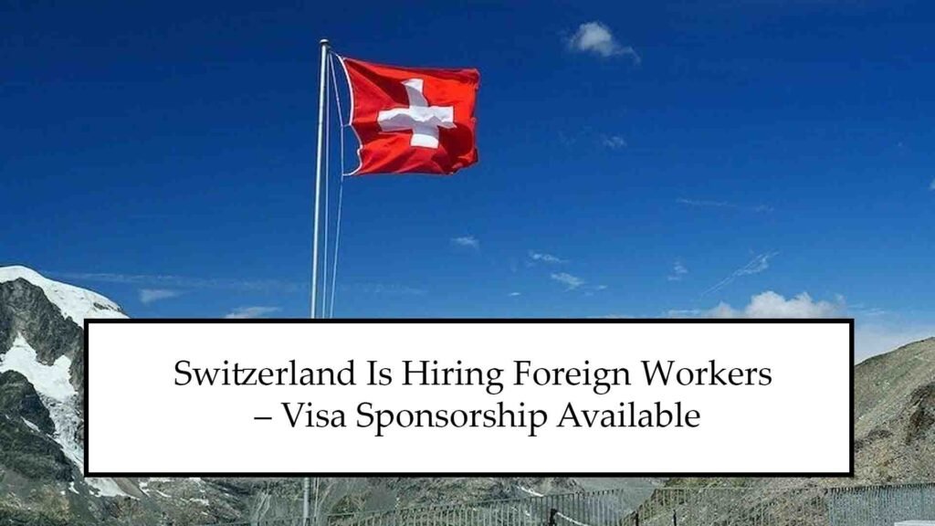 Switzerland Is Hiring Foreign Workers in 2025 – Visa Sponsorship Available
